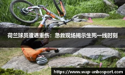 荷兰球员遭遇重伤：急救现场揭示生死一线时刻